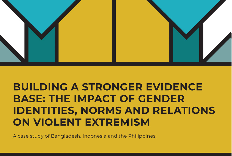Building a Stronger Evidence Base: The Impact of Gender Identities, Norms and Relations on Violent Extremism (a case study of Bangladesh, Indonesia and the Philippines)