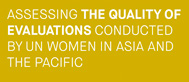 Assessing the Quality of Evaluations Conducted by UN Women in the Asia and the Pacific Region